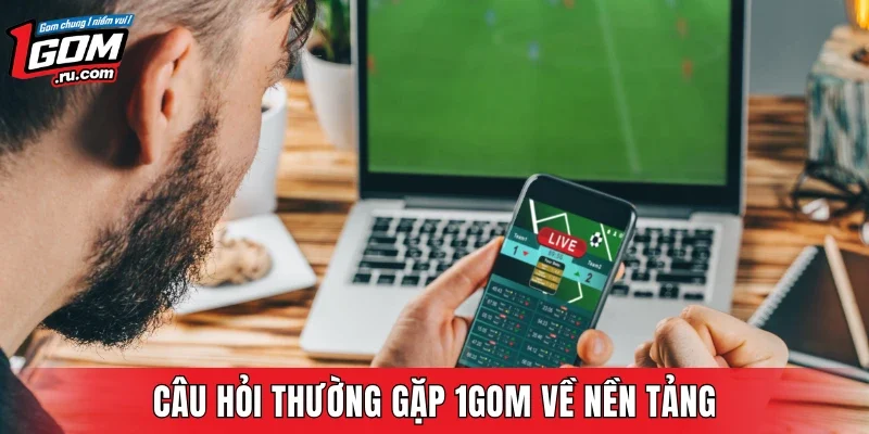 Câu hỏi thường gặp 1GOM về nền tảng