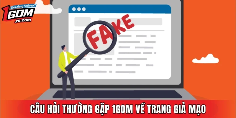 Câu hỏi thường gặp 1GOM về trang giả mạo