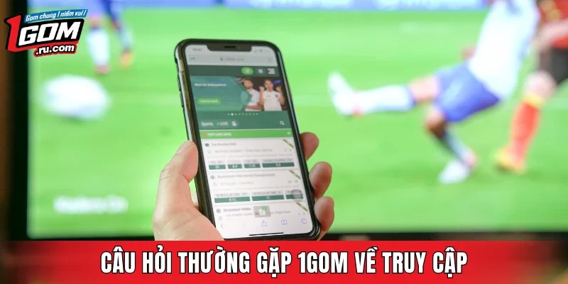 Câu hỏi thường gặp 1GOM về truy cập