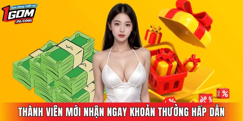 Thành viên mới nhận ngay khoản thưởng hấp dẫn