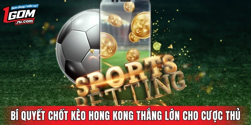 Bí quyết chốt kèo Hong Kong thắng lớn cho cược thủ
