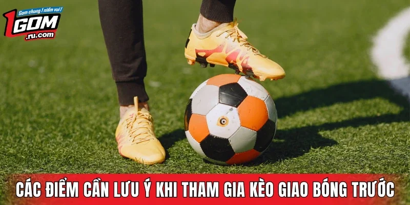 Các điểm cần lưu ý khi tham gia kèo giao bóng trước
