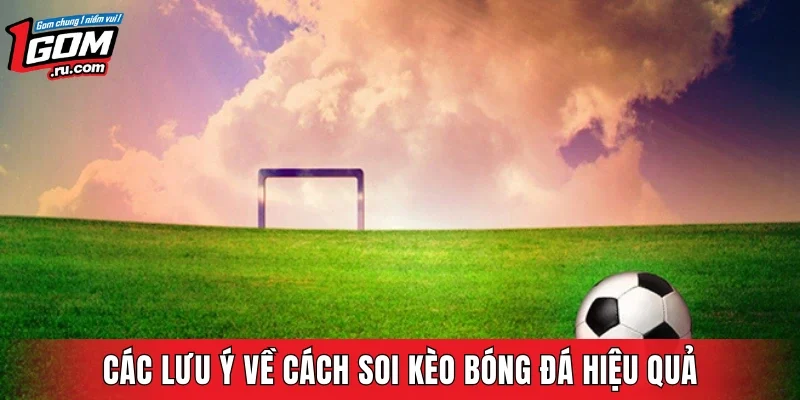 Các lưu ý về cách soi kèo bóng đá hiệu quả