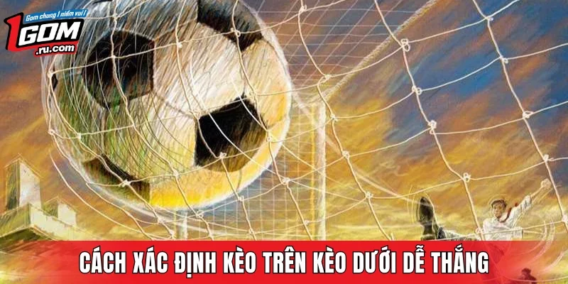 Cách xác định kèo trên kèo dưới dễ thắng