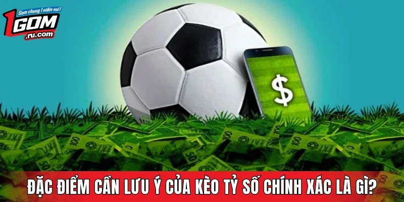 Đặc điểm cần lưu ý của kèo tỷ số chính xác là gì?