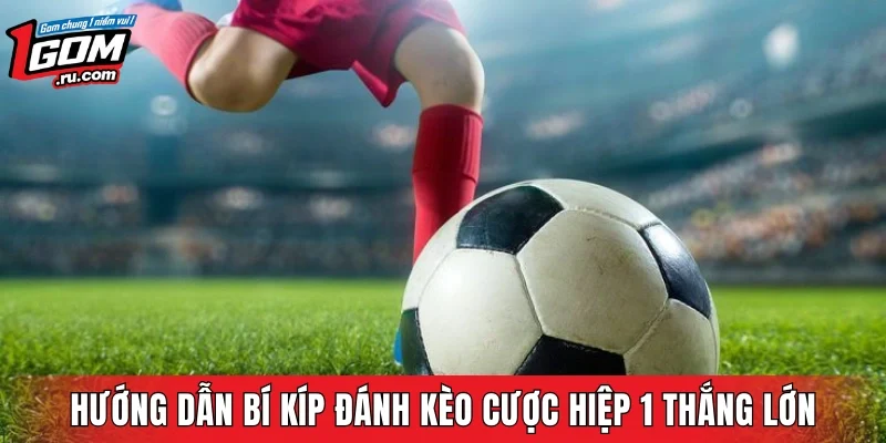 Hướng dẫn bí kíp đánh kèo cược hiệp 1 thắng lớn