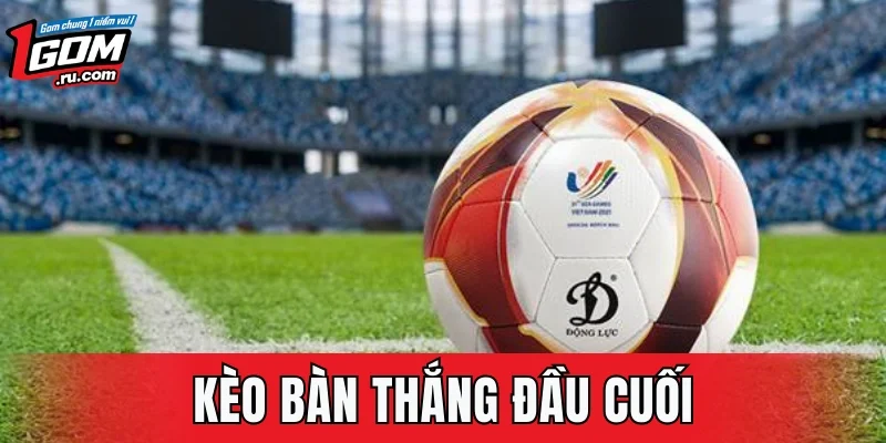 Kèo Bàn Thắng Đầu Cuối