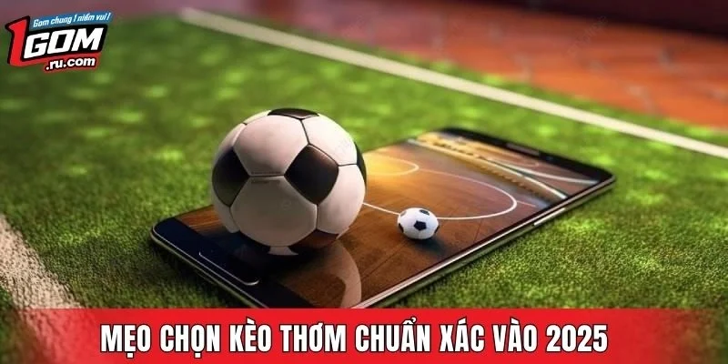 Mẹo chọn kèo thơm chuẩn xác vào 2025