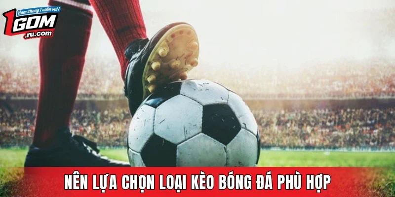 Nên lựa chọn loại kèo bóng đá phù hợp