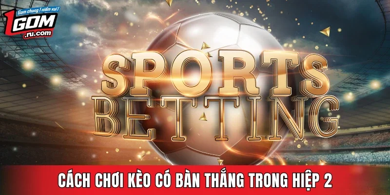 Nguyên tắc lựa chọn kèo bàn thắng hiệp 2