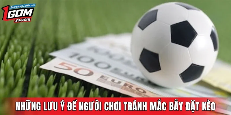 Những lưu ý để người chơi tránh mắc bẫy đặt kèo