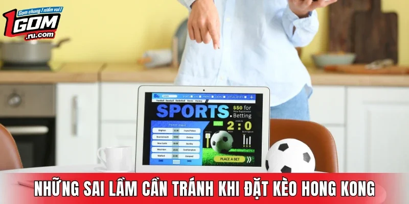Những sai lầm cần tránh khi đặt kèo Hong Kong
