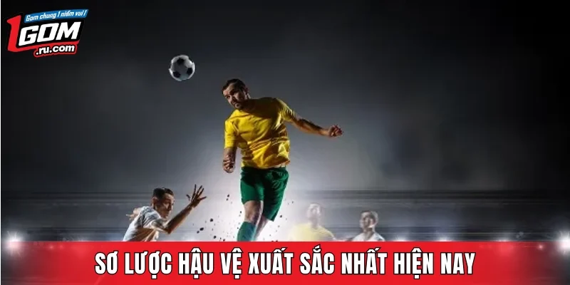 Sơ lược hậu vệ xuất sắc nhất hiện nay