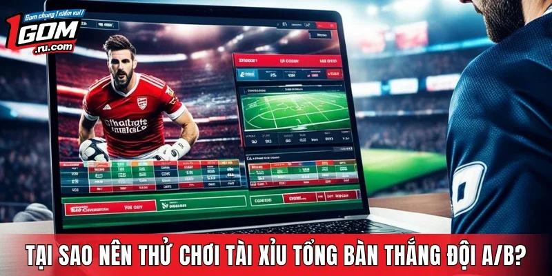 Tại sao nên thử chơi kèo tài xỉu tổng bàn thắng đội A/B?